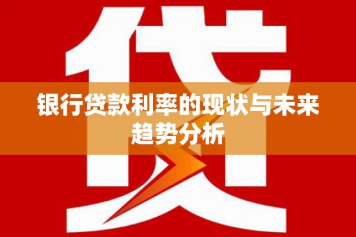 美浓银行贷款利率的现状与未来趋势分析