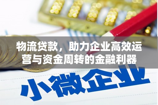 美浓物流贷款，助力企业高效运营与资金周转的金融利器