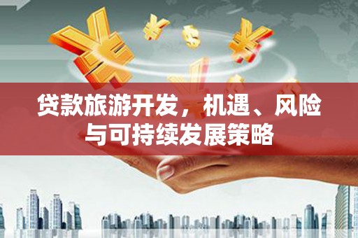 美浓贷款旅游开发，机遇、风险与可持续发展策略