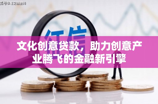 美浓文化创意贷款，助力创意产业腾飞的金融新引擎