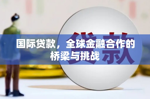 美浓国际贷款，全球金融合作的桥梁与挑战
