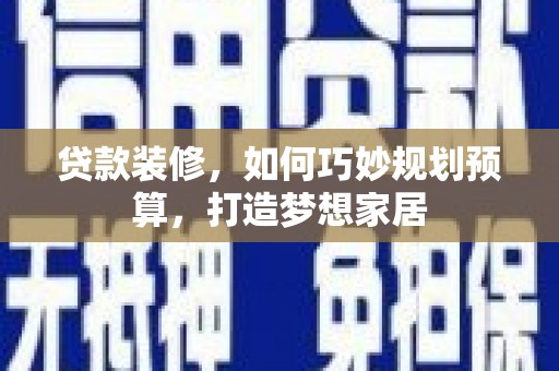 美浓贷款装修，如何巧妙规划预算，打造梦想家居