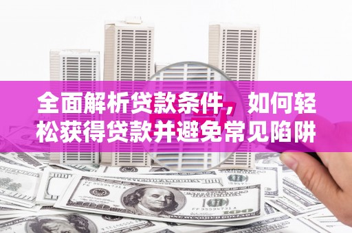 美浓全面解析贷款条件，如何轻松获得贷款并避免常见陷阱