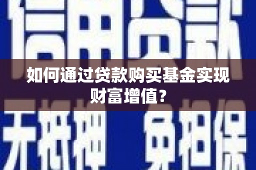 美浓如何通过贷款购买基金实现财富增值？