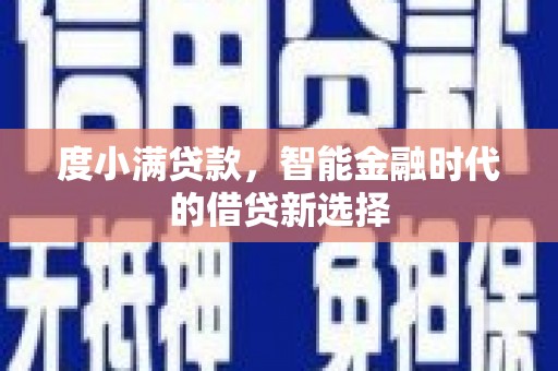 美浓度小满贷款，智能金融时代的借贷新选择