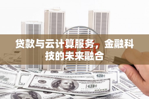美浓贷款与云计算服务，金融科技的未来融合