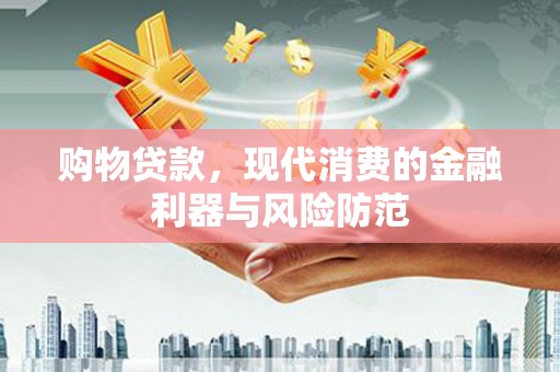 美浓购物贷款，现代消费的金融利器与风险防范