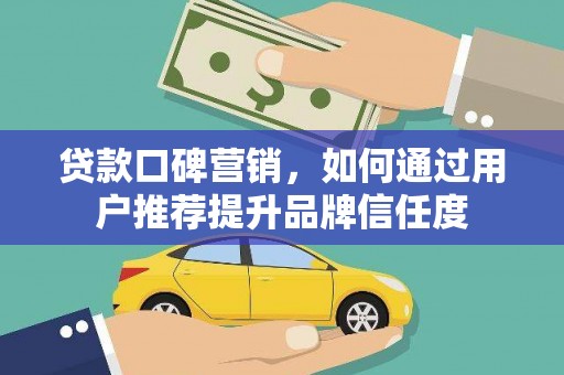 美浓贷款口碑营销，如何通过用户推荐提升品牌信任度