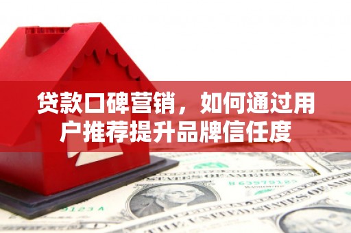 美浓贷款口碑营销，如何通过用户推荐提升品牌信任度