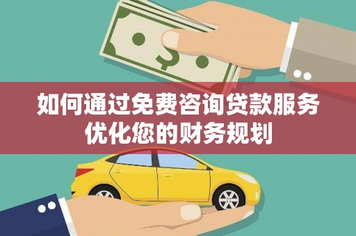美浓如何通过免费咨询贷款服务优化您的财务规划