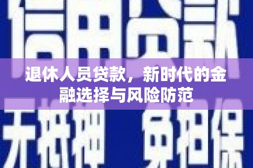 美浓退休人员贷款，新时代的金融选择与风险防范