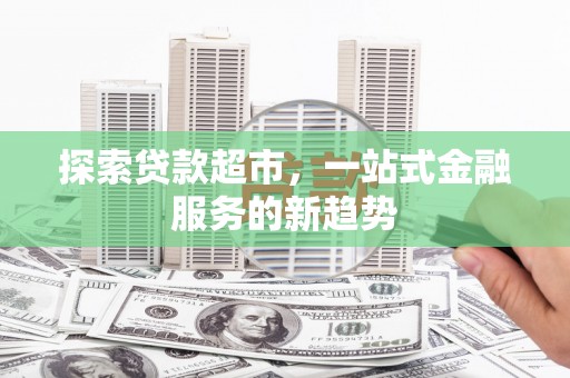 美浓探索贷款超市，一站式金融服务的新趋势