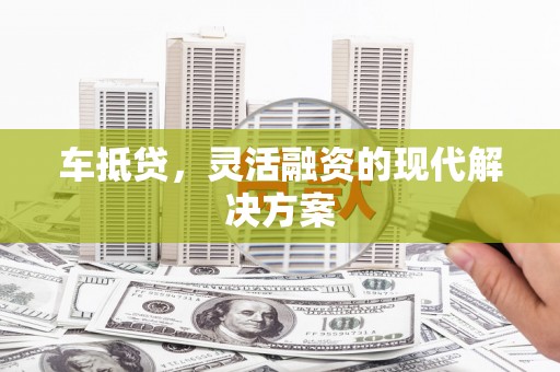 美浓车抵贷，灵活融资的现代解决方案