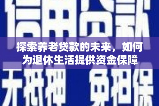 美浓探索养老贷款的未来，如何为退休生活提供资金保障