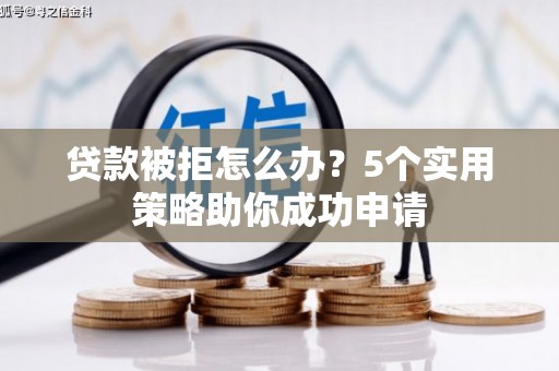美浓贷款被拒怎么办？5个实用策略助你成功申请