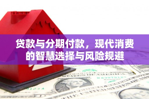美浓贷款与分期付款，现代消费的智慧选择与风险规避