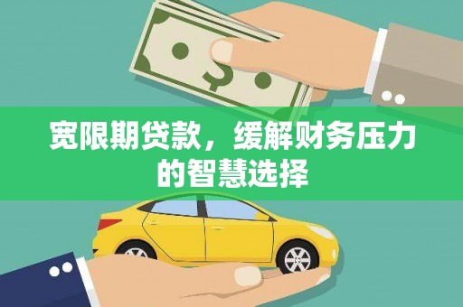 美浓宽限期贷款，缓解财务压力的智慧选择