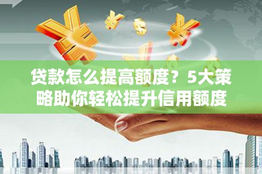 美浓贷款怎么提高额度？5大策略助你轻松提升信用额度