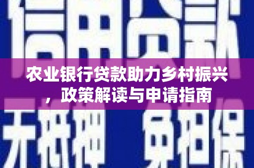 美浓农业银行贷款助力乡村振兴，政策解读与申请指南