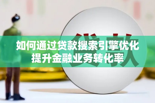 美浓如何通过贷款搜索引擎优化提升金融业务转化率