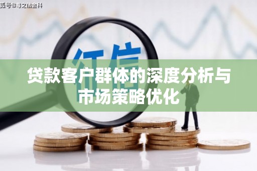 美浓贷款客户群体的深度分析与市场策略优化