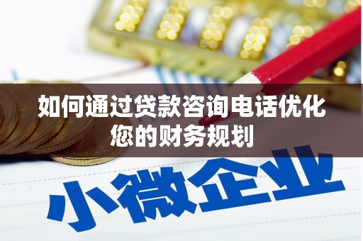 美浓如何通过贷款咨询电话优化您的财务规划
