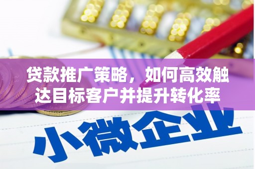 美浓贷款推广策略，如何高效触达目标客户并提升转化率