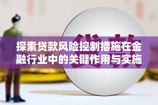 美浓探索贷款风险控制措施在金融行业中的关键作用与实施策略