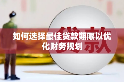 美浓如何选择最佳贷款期限以优化财务规划