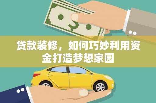 美浓贷款装修，如何巧妙利用资金打造梦想家园