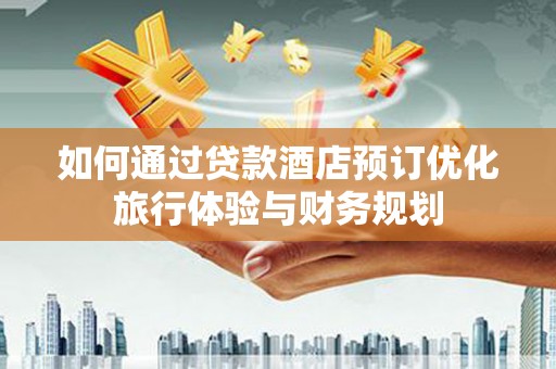 美浓如何通过贷款酒店预订优化旅行体验与财务规划