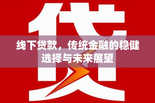 美浓线下贷款，传统金融的稳健选择与未来展望