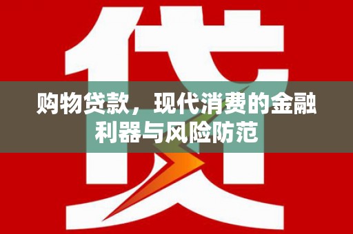 美浓购物贷款，现代消费的金融利器与风险防范