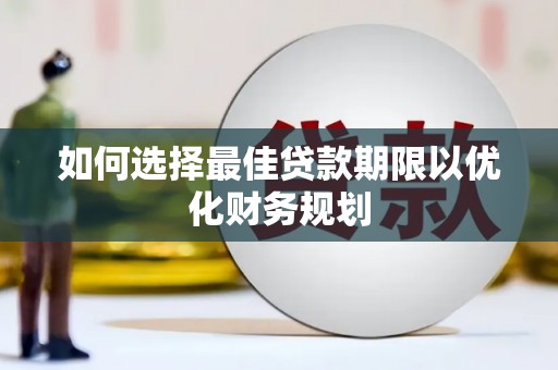 美浓如何选择最佳贷款期限以优化财务规划
