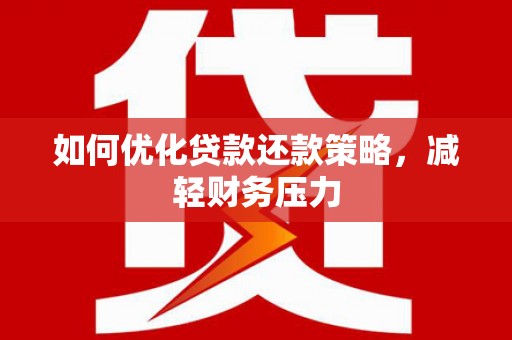 美浓如何优化贷款还款策略，减轻财务压力