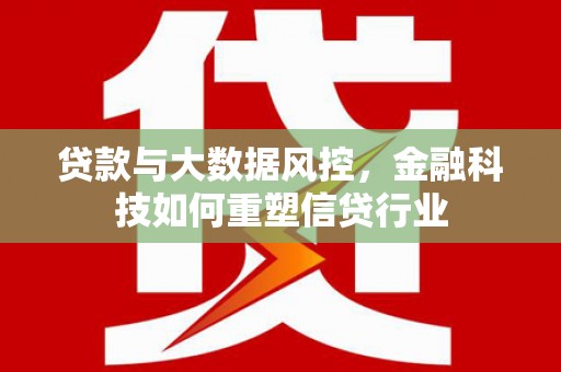 美浓贷款与大数据风控，金融科技如何重塑信贷行业
