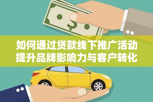 美浓如何通过贷款线下推广活动提升品牌影响力与客户转化率