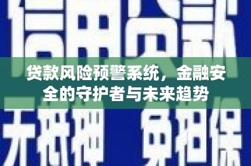 美浓贷款风险预警系统，金融安全的守护者与未来趋势