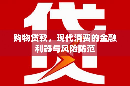 美浓购物贷款，现代消费的金融利器与风险防范