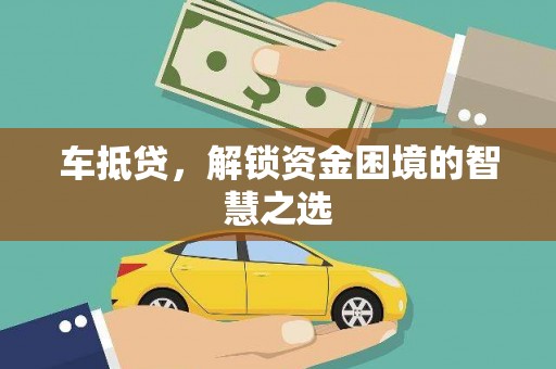 美浓车抵贷，解锁资金困境的智慧之选