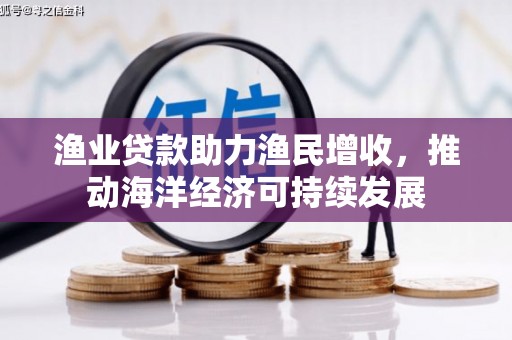 美浓渔业贷款助力渔民增收，推动海洋经济可持续发展