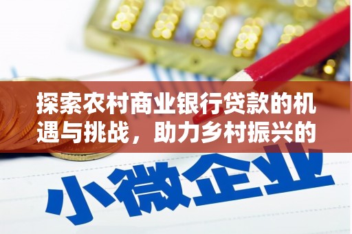 美浓探索农村商业银行贷款的机遇与挑战，助力乡村振兴的金融引擎