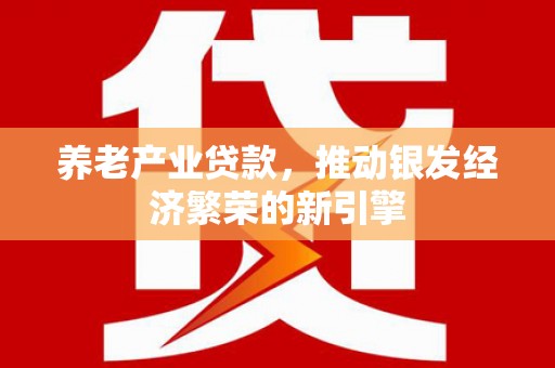 美浓养老产业贷款，推动银发经济繁荣的新引擎