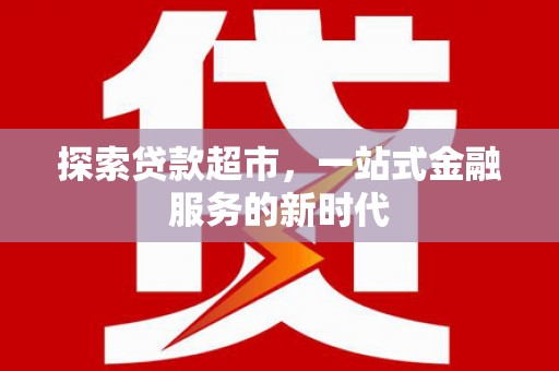 美浓探索贷款超市，一站式金融服务的新时代