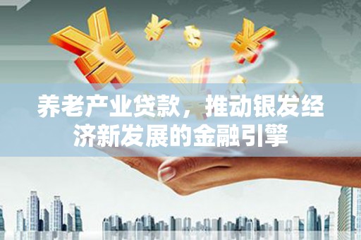 美浓养老产业贷款，推动银发经济新发展的金融引擎