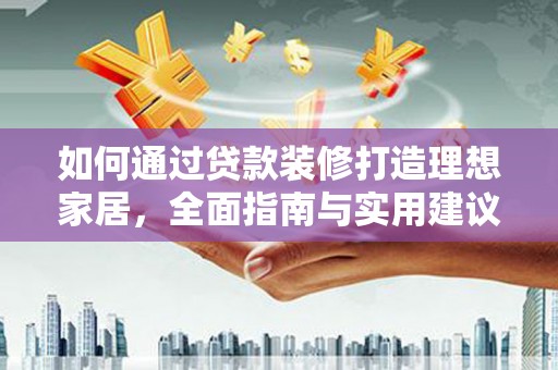 美浓如何通过贷款装修打造理想家居，全面指南与实用建议