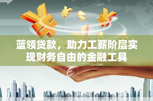 美浓蓝领贷款，助力工薪阶层实现财务自由的金融工具
