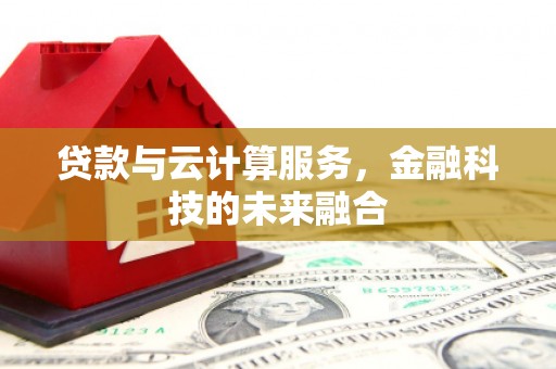 美浓贷款与云计算服务，金融科技的未来融合