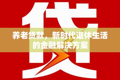 美浓养老贷款，新时代退休生活的金融解决方案