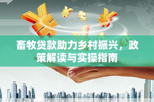 美浓畜牧贷款助力乡村振兴，政策解读与实操指南
